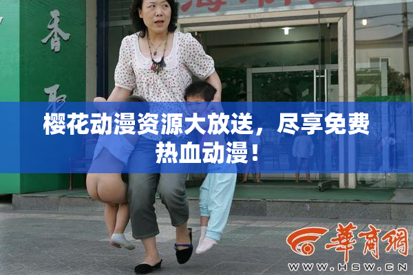 樱花动漫资源大放送，尽享免费热血动漫！