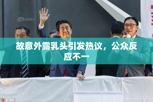 故意外露乳头引发热议，公众反应不一