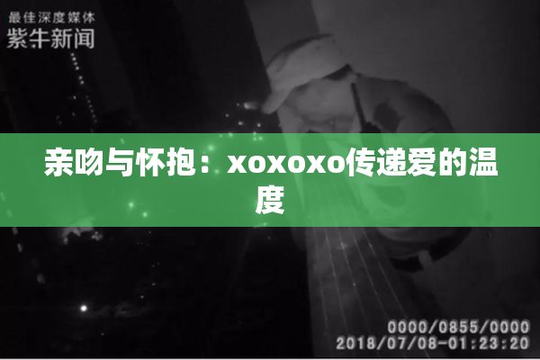 亲吻与怀抱：xoxoxo传递爱的温度