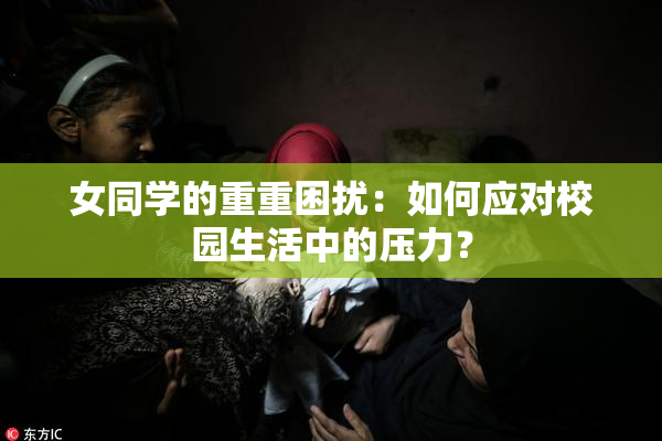 女同学的重重困扰：如何应对校园生活中的压力？