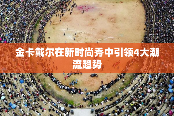 金卡戴尔在新时尚秀中引领4大潮流趋势