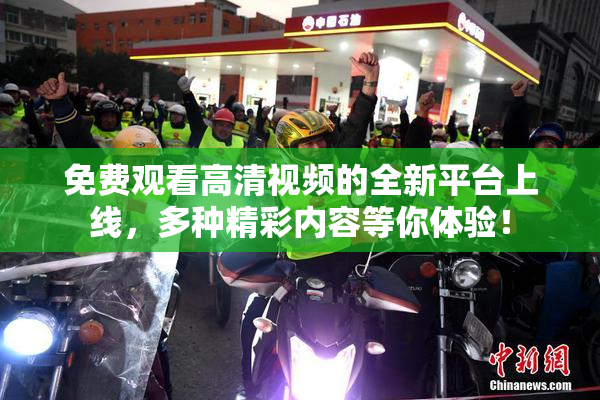 免费观看高清视频的全新平台上线，多种精彩内容等你体验！