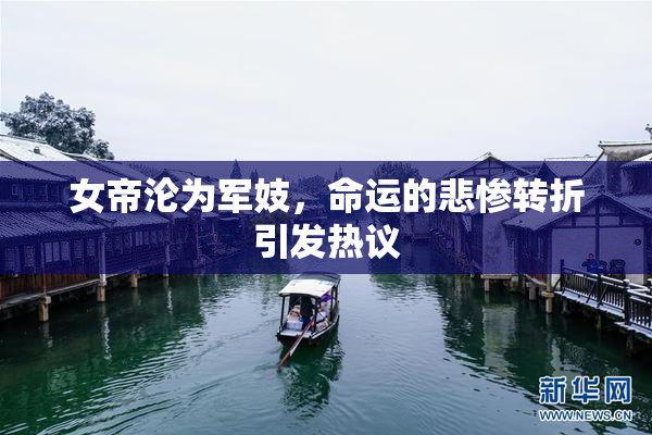 女帝沦为军妓，命运的悲惨转折引发热议