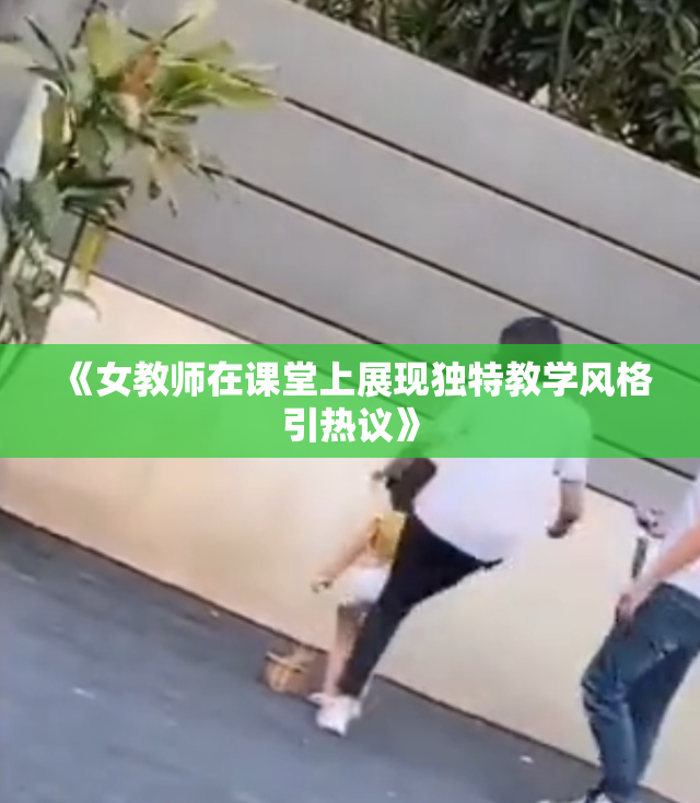 《女教师在课堂上展现独特教学风格引热议》