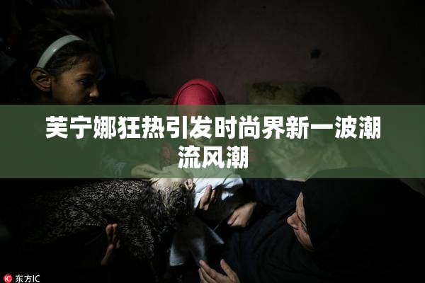 芙宁娜狂热引发时尚界新一波潮流风潮