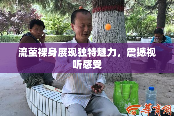 流萤裸身展现独特魅力，震撼视听感受