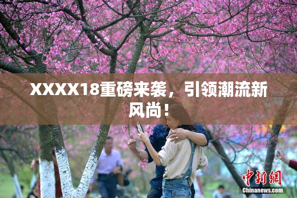 XXXX18重磅来袭，引领潮流新风尚！