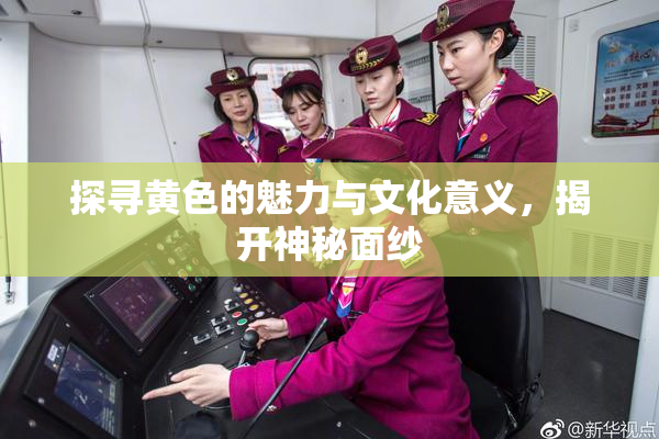 探寻黄色的魅力与文化意义，揭开神秘面纱