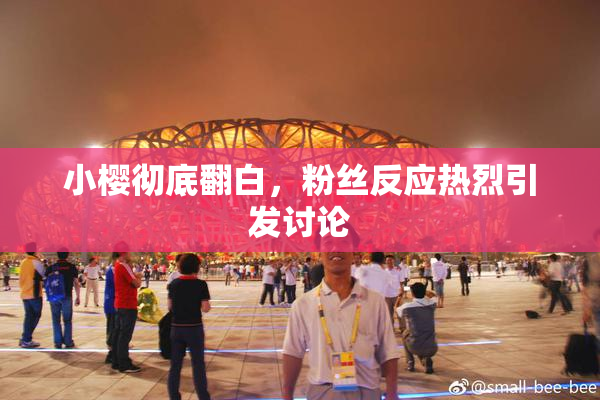 小樱彻底翻白，粉丝反应热烈引发讨论