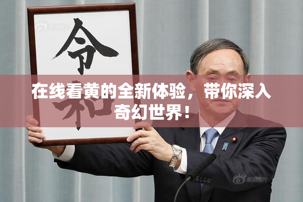 在线看黄的全新体验，带你深入奇幻世界！