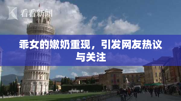 乖女的嫩奶重现，引发网友热议与关注