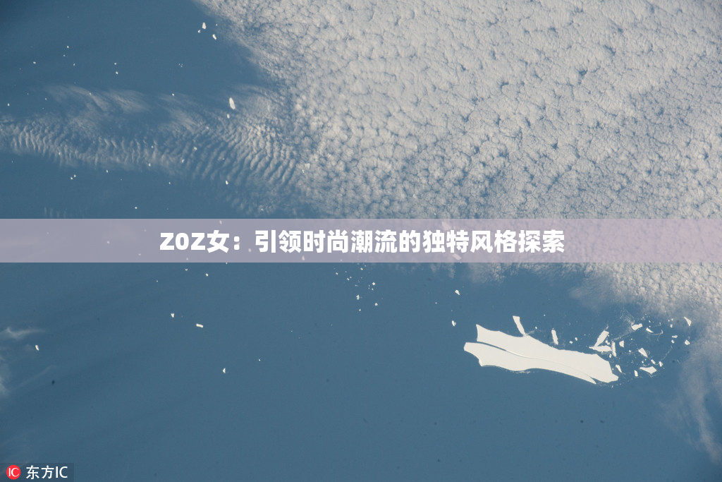 Z0Z女：引领时尚潮流的独特风格探索