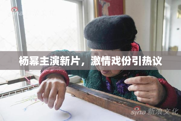 杨幂主演新片，激情戏份引热议