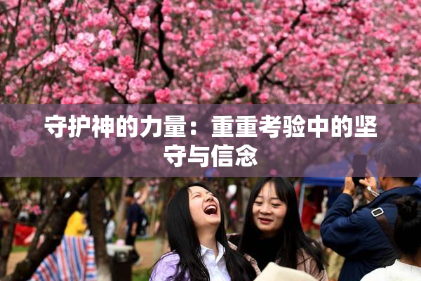 守护神的力量：重重考验中的坚守与信念