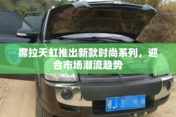 席拉天虹推出新款时尚系列，迎合市场潮流趋势