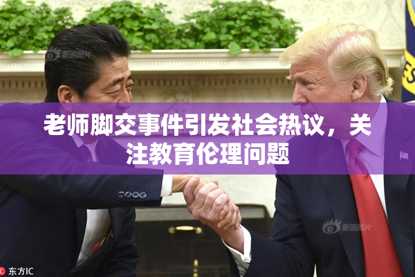 老师脚交事件引发社会热议，关注教育伦理问题