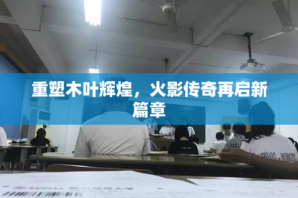 重塑木叶辉煌，火影传奇再启新篇章