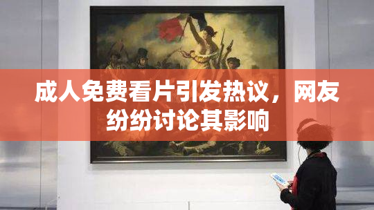 成人免费看片引发热议，网友纷纷讨论其影响