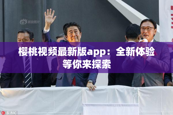 樱桃视频最新版app：全新体验等你来探索