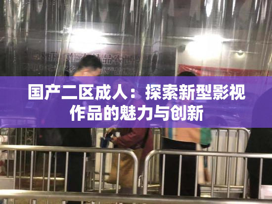 国产二区成人：探索新型影视作品的魅力与创新