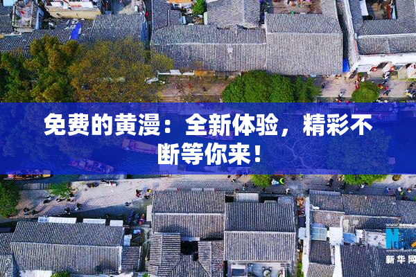 免费的黄漫：全新体验，精彩不断等你来！
