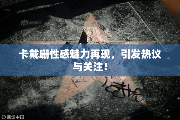 卡戴珊性感魅力再现，引发热议与关注！