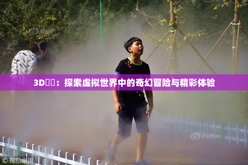 3D姉弚：探索虚拟世界中的奇幻冒险与精彩体验