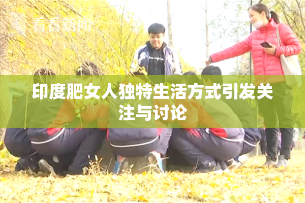 印度肥女人独特生活方式引发关注与讨论