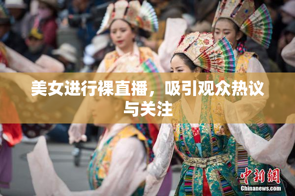 美女进行裸直播，吸引观众热议与关注