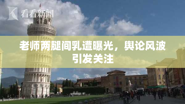 老师两腿间乳遭曝光，舆论风波引发关注