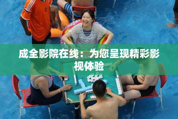 成全影院在线：为您呈现精彩影视体验