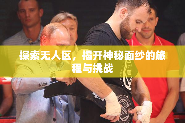 探索无人区，揭开神秘面纱的旅程与挑战