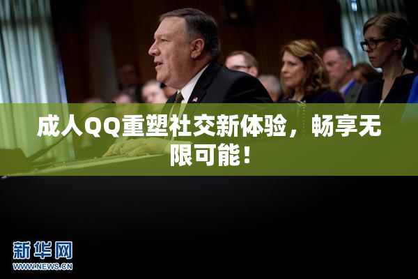 成人QQ重塑社交新体验，畅享无限可能！