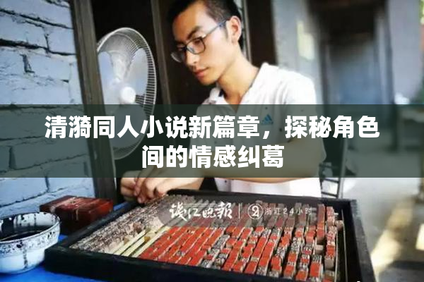 清漪同人小说新篇章，探秘角色间的情感纠葛