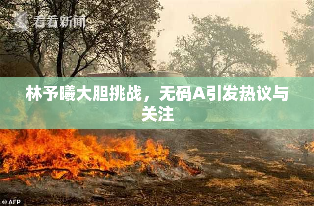 林予曦大胆挑战，无码A引发热议与关注
