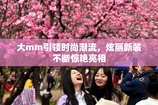 大mm引领时尚潮流，炫丽新装不断惊艳亮相