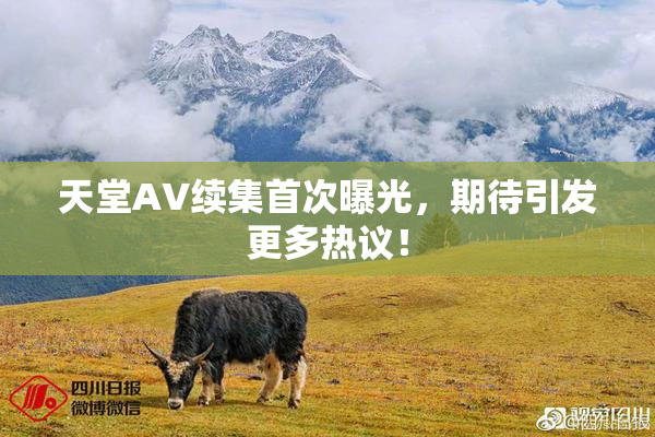 天堂A∨续集首次曝光，期待引发更多热议！