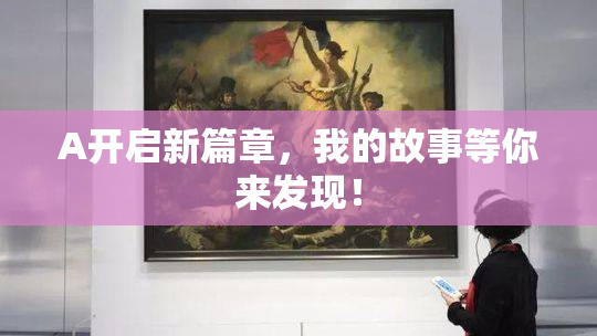 A开启新篇章，我的故事等你来发现！