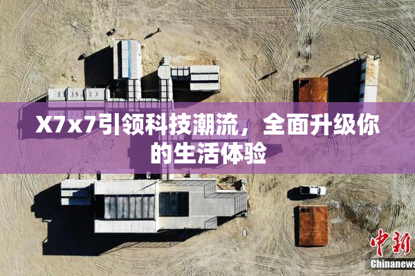 X7x7引领科技潮流，全面升级你的生活体验