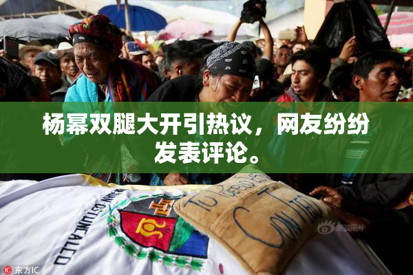 杨幂双腿大开引热议，网友纷纷发表评论。