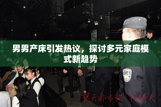 男男产床引发热议，探讨多元家庭模式新趋势