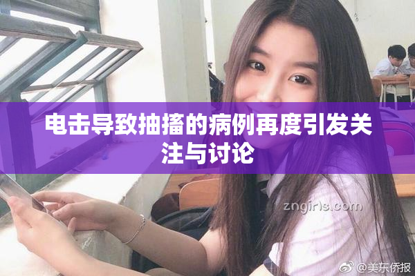 电击导致抽搐的病例再度引发关注与讨论