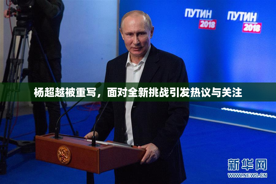 杨超越被重写，面对全新挑战引发热议与关注