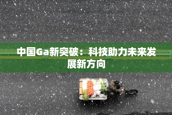 中国Ga新突破：科技助力未来发展新方向