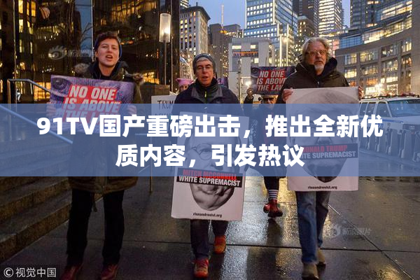 91TV国产重磅出击，推出全新优质内容，引发热议