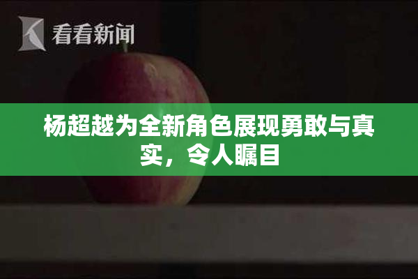 杨超越为全新角色展现勇敢与真实，令人瞩目