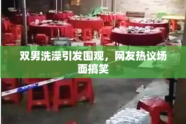 双男洗澡引发围观，网友热议场面搞笑