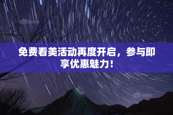 免费看美活动再度开启，参与即享优惠魅力！