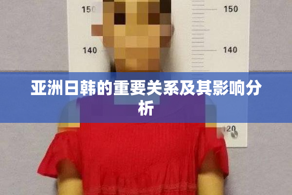 亚洲日韩的重要关系及其影响分析