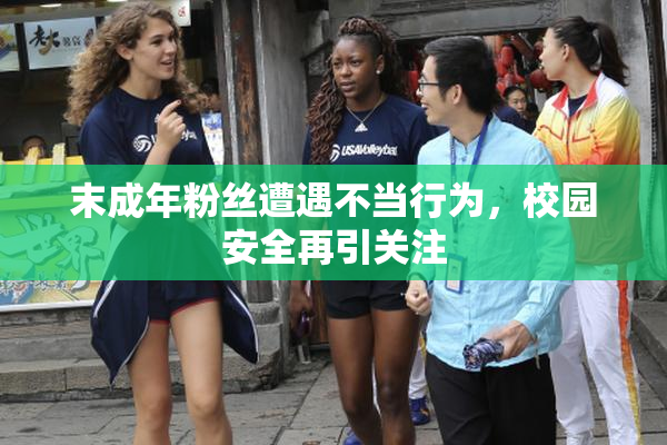 末成年粉丝遭遇不当行为，校园安全再引关注